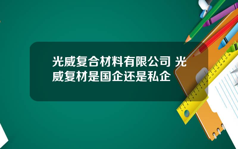 光威复合材料有限公司 光威复材是国企还是私企